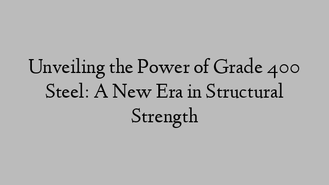Unveiling the Power of Grade 400 Steel: A New Era in Structural Strength