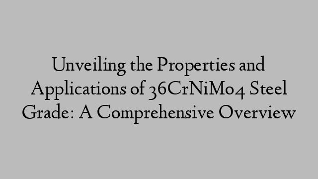 Unveiling the Properties and Applications of 36CrNiMo4 Steel Grade: A Comprehensive Overview