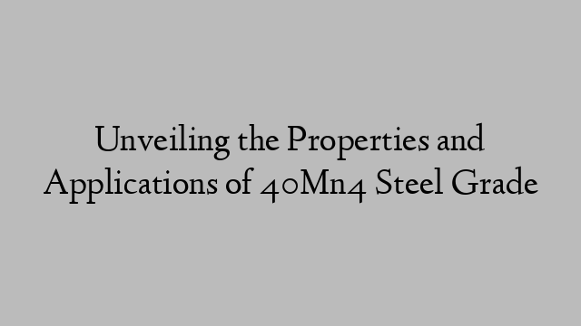 Unveiling the Properties and Applications of 40Mn4 Steel Grade