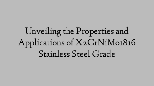 Unveiling the Properties and Applications of X2CrNiMo1816 Stainless Steel Grade