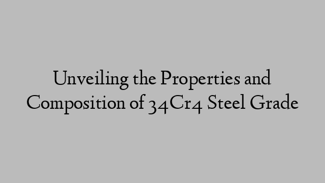 Unveiling the Properties and Composition of 34Cr4 Steel Grade