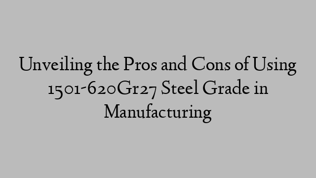 Unveiling the Pros and Cons of Using 1501-620Gr27 Steel Grade in Manufacturing