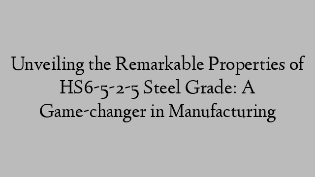 Unveiling the Remarkable Properties of HS6-5-2-5 Steel Grade: A Game-changer in Manufacturing