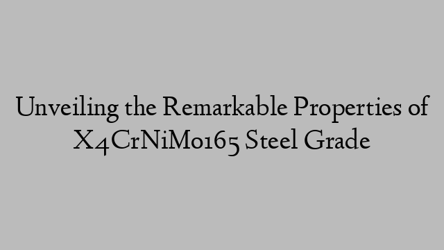 Unveiling the Remarkable Properties of X4CrNiMo165 Steel Grade