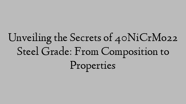 Unveiling the Secrets of 40NiCrMo22 Steel Grade: From Composition to Properties