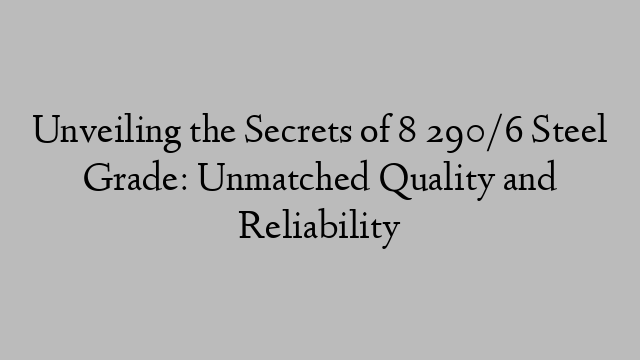 Unveiling the Secrets of 8 290/6 Steel Grade: Unmatched Quality and Reliability