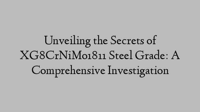 Unveiling the Secrets of XG8CrNiMo1811 Steel Grade: A Comprehensive Investigation