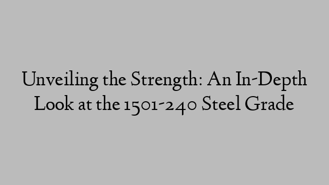 Unveiling the Strength: An In-Depth Look at the 1501-240 Steel Grade