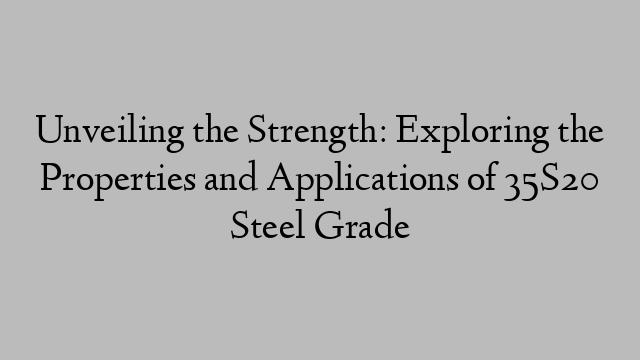 Unveiling the Strength: Exploring the Properties and Applications of 35S20 Steel Grade