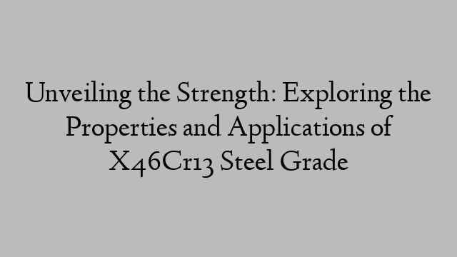 Unveiling the Strength: Exploring the Properties and Applications of X46Cr13 Steel Grade