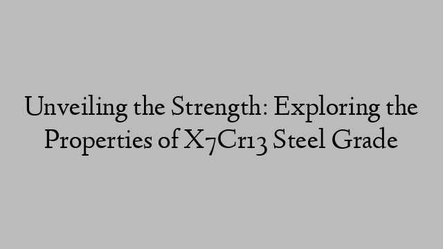 Unveiling the Strength: Exploring the Properties of X7Cr13 Steel Grade