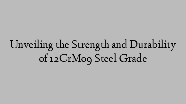 Unveiling the Strength and Durability of 12CrMo9 Steel Grade