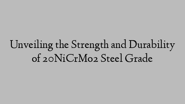 Unveiling the Strength and Durability of 20NiCrMo2 Steel Grade