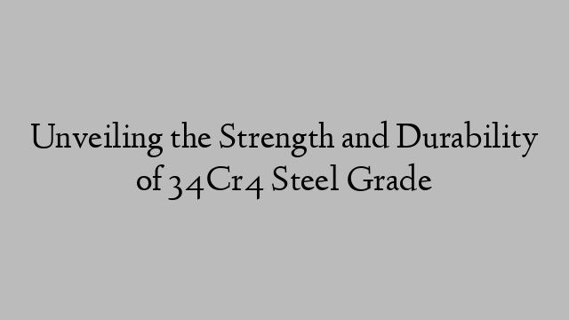 Unveiling the Strength and Durability of 34Cr4 Steel Grade