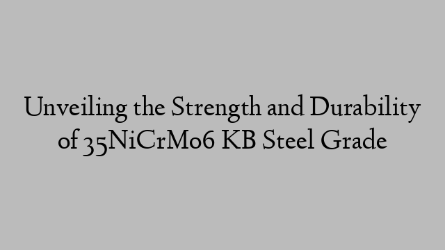 Unveiling the Strength and Durability of 35NiCrMo6 KB Steel Grade