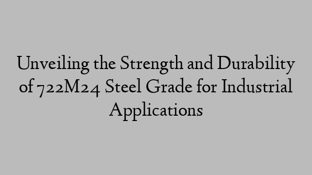 Unveiling the Strength and Durability of 722M24 Steel Grade for Industrial Applications