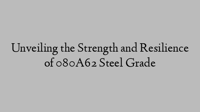 Unveiling the Strength and Resilience of 080A62 Steel Grade