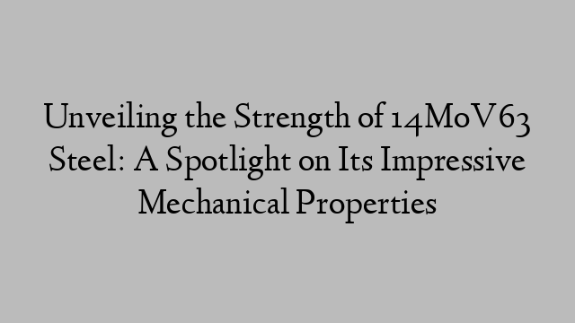 Unveiling the Strength of 14MoV63 Steel: A Spotlight on Its Impressive Mechanical Properties