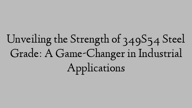 Unveiling the Strength of 349S54 Steel Grade: A Game-Changer in Industrial Applications