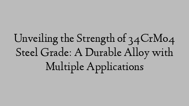 Unveiling the Strength of 34CrMo4 Steel Grade: A Durable Alloy with Multiple Applications