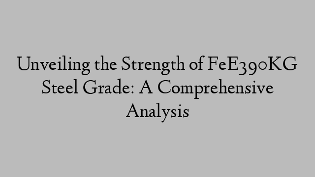 Unveiling the Strength of FeE390KG Steel Grade: A Comprehensive Analysis