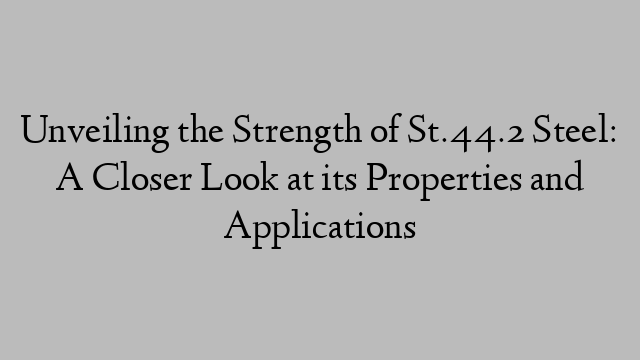 Unveiling the Strength of St.44.2 Steel: A Closer Look at its Properties and Applications