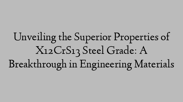 Unveiling the Superior Properties of X12CrS13 Steel Grade: A Breakthrough in Engineering Materials