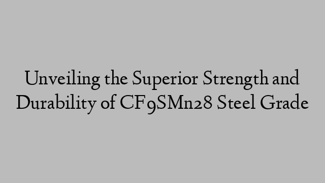 Unveiling the Superior Strength and Durability of CF9SMn28 Steel Grade