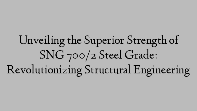 Unveiling the Superior Strength of SNG 700/2 Steel Grade: Revolutionizing Structural Engineering