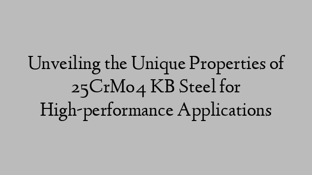 Unveiling the Unique Properties of 25CrMo4 KB Steel for High-performance Applications