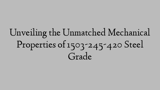 Unveiling the Unmatched Mechanical Properties of 1503-245-420 Steel Grade