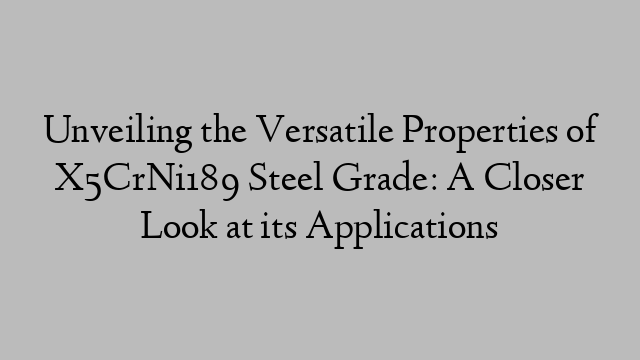 Unveiling the Versatile Properties of X5CrNi189 Steel Grade: A Closer Look at its Applications