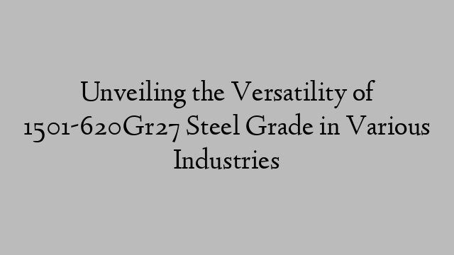 Unveiling the Versatility of 1501-620Gr27 Steel Grade in Various Industries