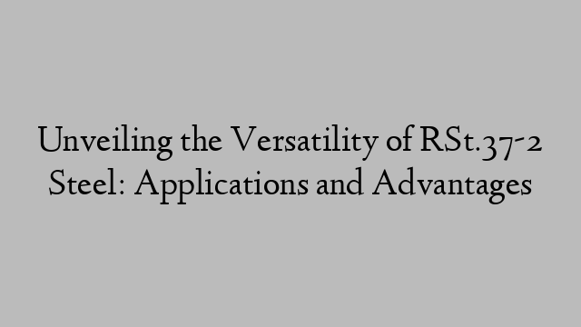 Unveiling the Versatility of RSt.37-2 Steel: Applications and Advantages