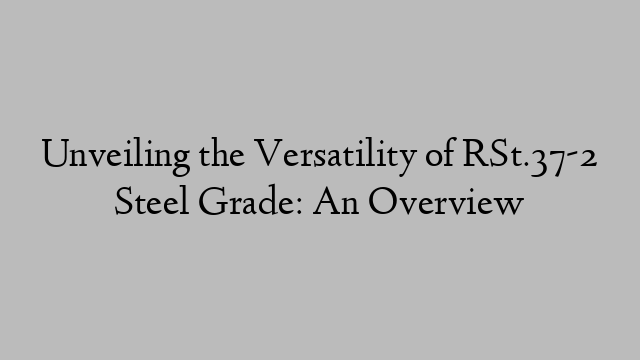 Unveiling the Versatility of RSt.37-2 Steel Grade: An Overview