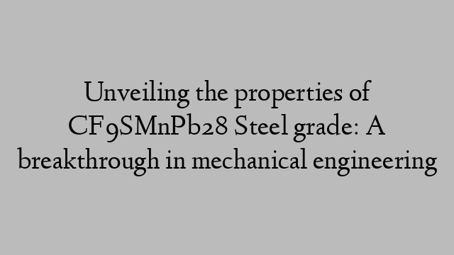 Unveiling the properties of CF9SMnPb28 Steel grade: A breakthrough in mechanical engineering