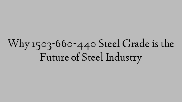 Why 1503-660-440 Steel Grade is the Future of Steel Industry