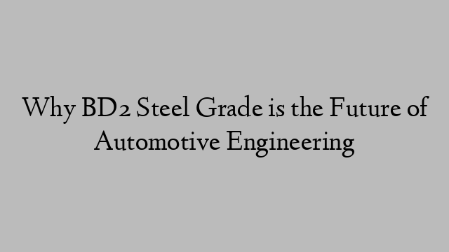 Why BD2 Steel Grade is the Future of Automotive Engineering