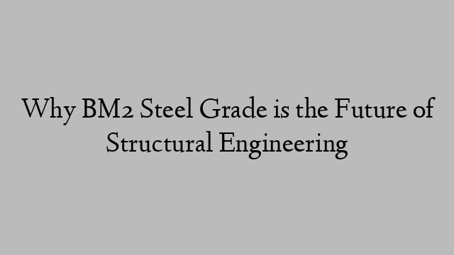 Why BM2 Steel Grade is the Future of Structural Engineering