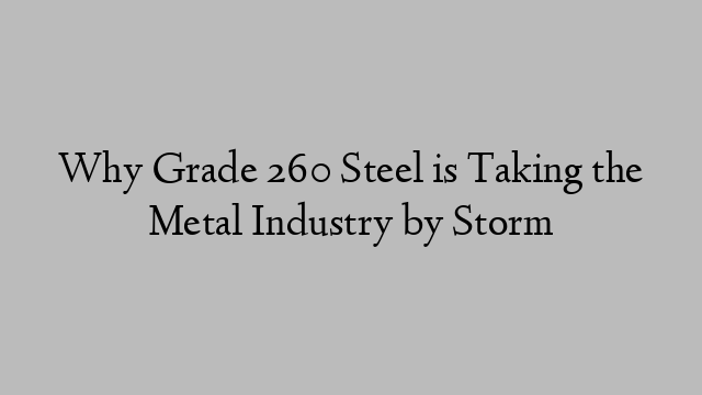 Why Grade 260 Steel is Taking the Metal Industry by Storm