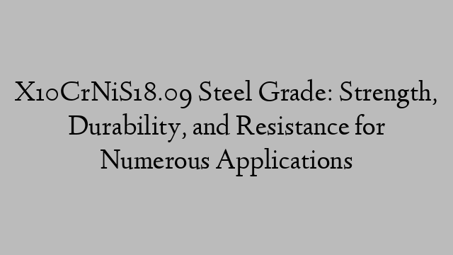 X10CrNiS18.09 Steel Grade: Strength, Durability, and Resistance for Numerous Applications