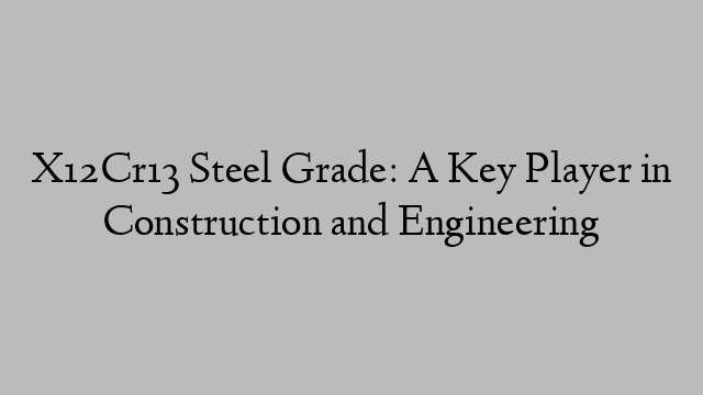 X12Cr13 Steel Grade: A Key Player in Construction and Engineering