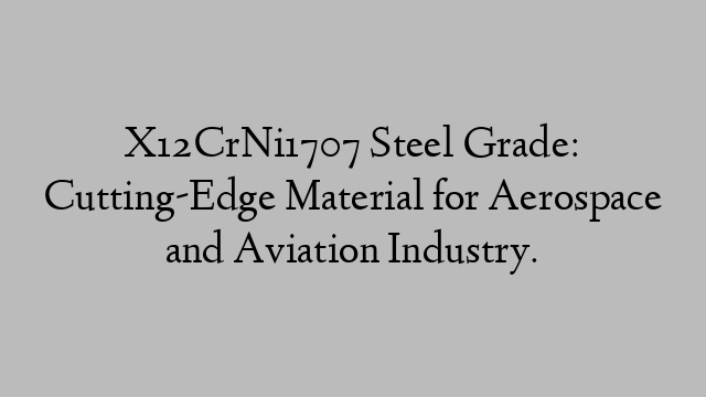 X12CrNi1707 Steel Grade: Cutting-Edge Material for Aerospace and Aviation Industry.