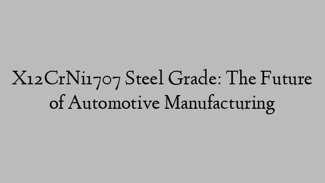 X12CrNi1707 Steel Grade: The Future of Automotive Manufacturing