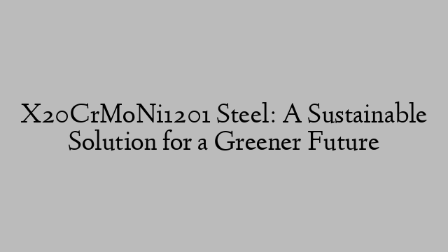 X20CrMoNi1201 Steel: A Sustainable Solution for a Greener Future