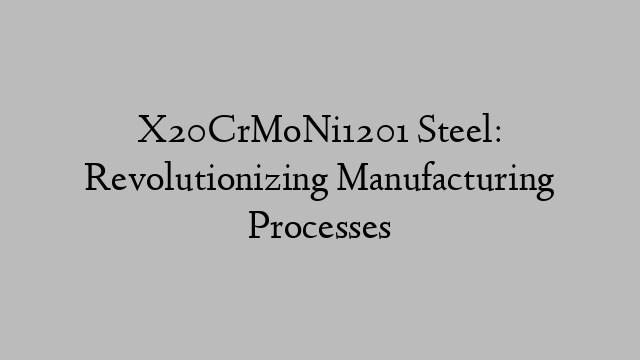 X20CrMoNi1201 Steel: Revolutionizing Manufacturing Processes