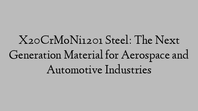 X20CrMoNi1201 Steel: The Next Generation Material for Aerospace and Automotive Industries