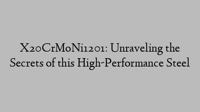 X20CrMoNi1201: Unraveling the Secrets of this High-Performance Steel