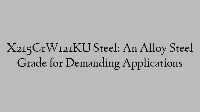 X215CrW121KU Steel: An Alloy Steel Grade for Demanding Applications