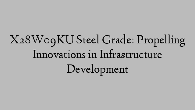 X28W09KU Steel Grade: Propelling Innovations in Infrastructure Development